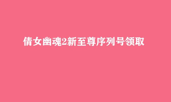 倩女幽魂2新至尊序列号领取