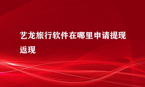 艺龙旅行软件在哪里申请提现返现