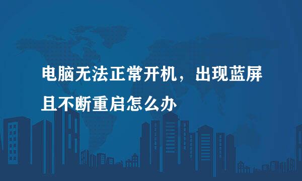 电脑无法正常开机，出现蓝屏且不断重启怎么办