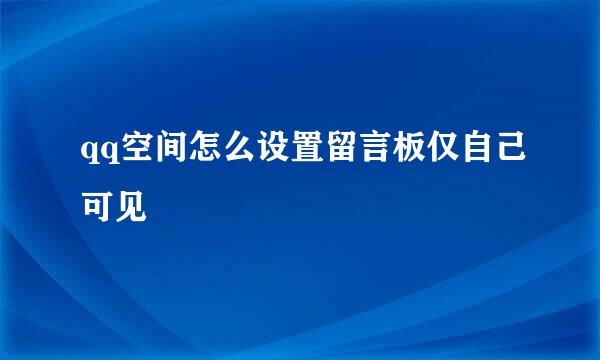 qq空间怎么设置留言板仅自己可见