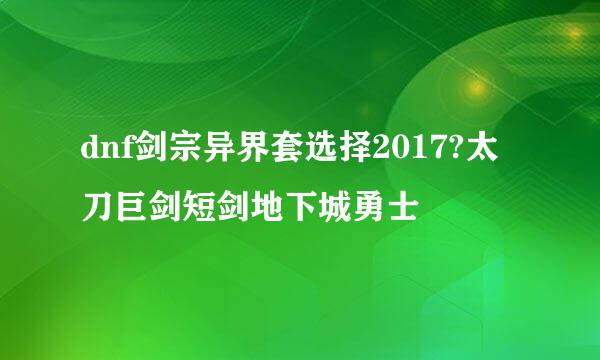 dnf剑宗异界套选择2017?太刀巨剑短剑地下城勇士