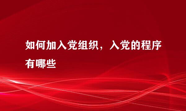 如何加入党组织，入党的程序有哪些