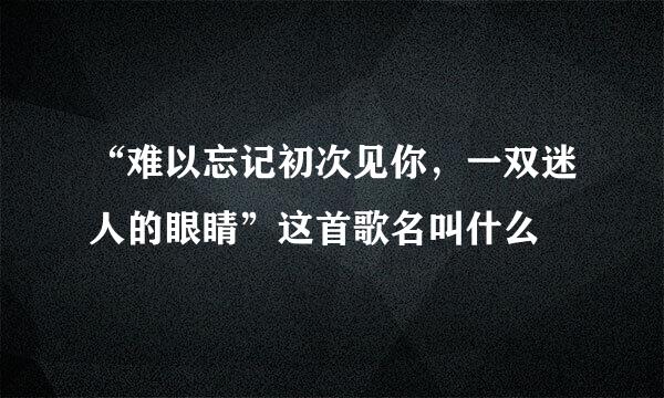 “难以忘记初次见你，一双迷人的眼睛”这首歌名叫什么