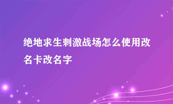 绝地求生刺激战场怎么使用改名卡改名字