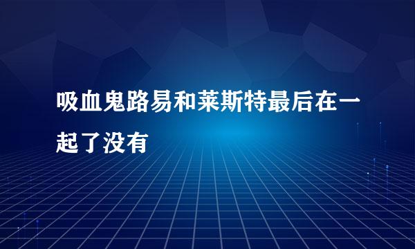 吸血鬼路易和莱斯特最后在一起了没有