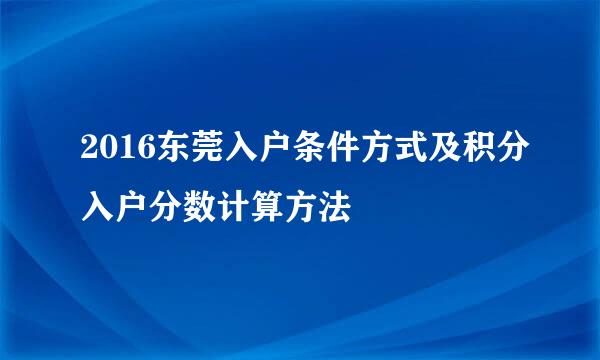 2016东莞入户条件方式及积分入户分数计算方法