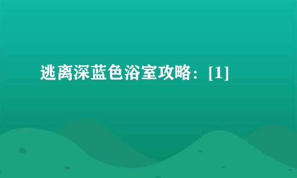 逃离深蓝色浴室攻略：[1]