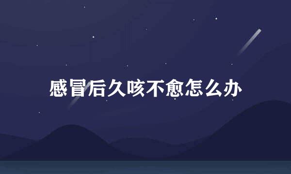 感冒后久咳不愈怎么办
