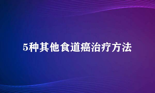 5种其他食道癌治疗方法