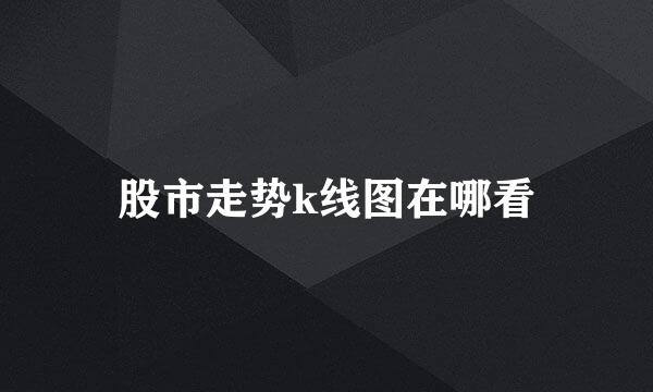 股市走势k线图在哪看