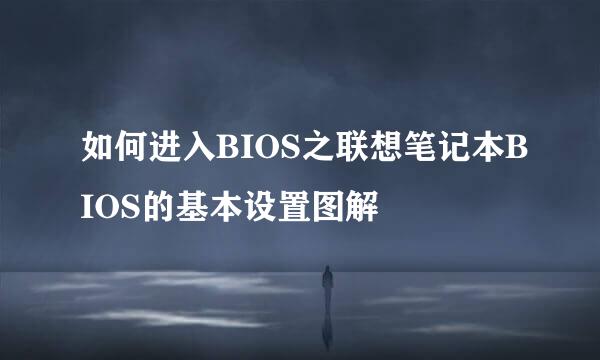 如何进入BIOS之联想笔记本BIOS的基本设置图解