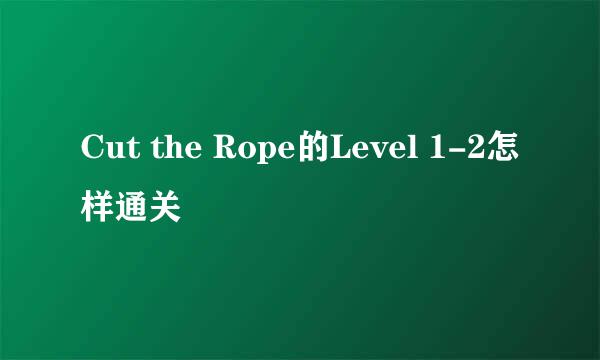 Cut the Rope的Level 1-2怎样通关