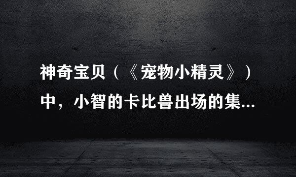 神奇宝贝（《宠物小精灵》）中，小智的卡比兽出场的集数是那些（一、二、三部都要）