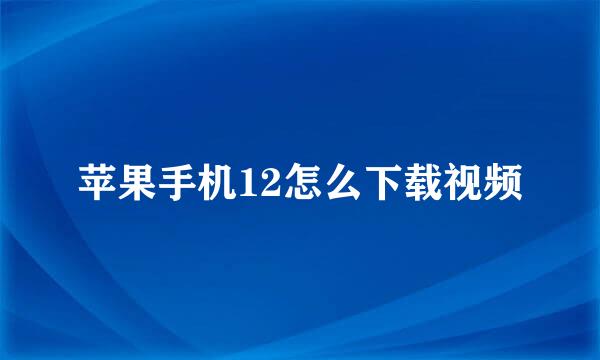 苹果手机12怎么下载视频