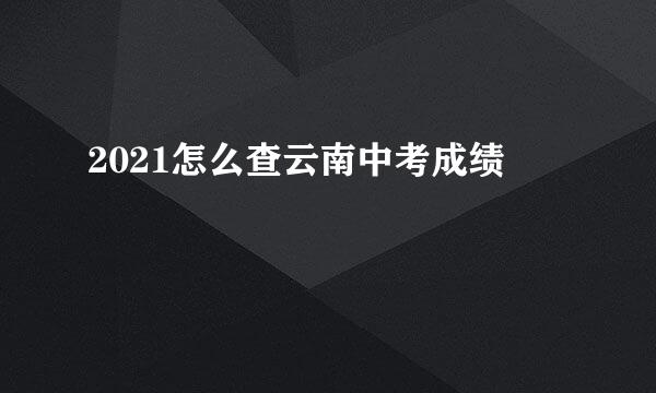 2021怎么查云南中考成绩