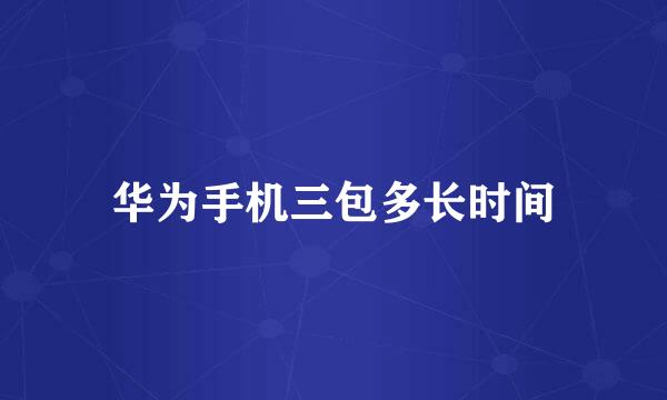 华为手机三包多长时间