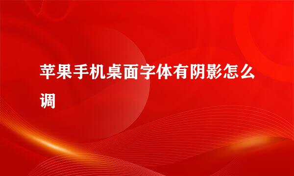 苹果手机桌面字体有阴影怎么调