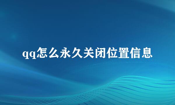 qq怎么永久关闭位置信息
