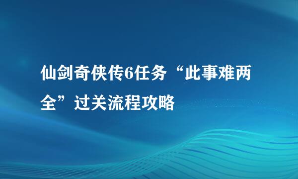 仙剑奇侠传6任务“此事难两全”过关流程攻略