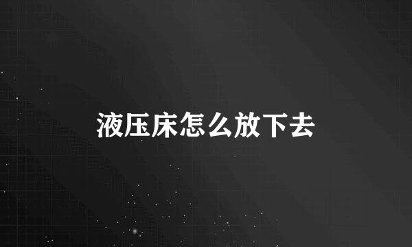 液压床怎么放下去