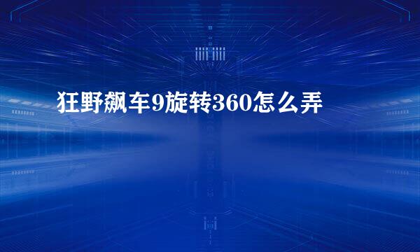 狂野飙车9旋转360怎么弄