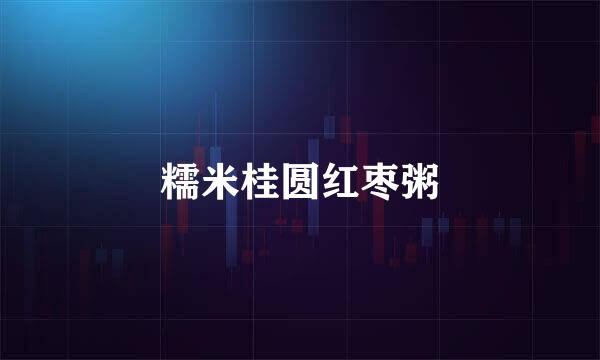 糯米桂圆红枣粥