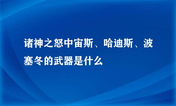 诸神之怒中宙斯、哈迪斯、波塞冬的武器是什么