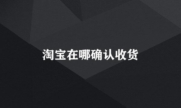 淘宝在哪确认收货