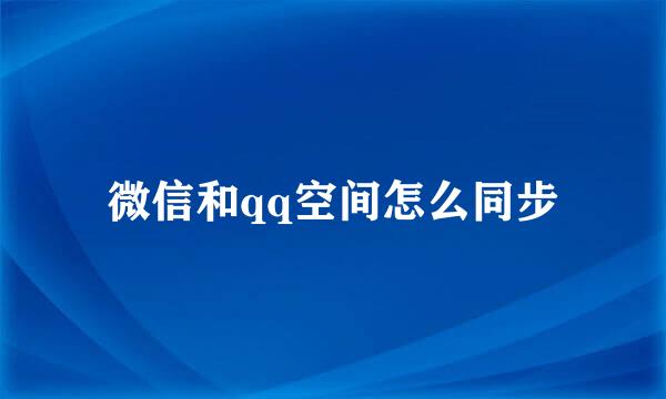 微信和qq空间怎么同步