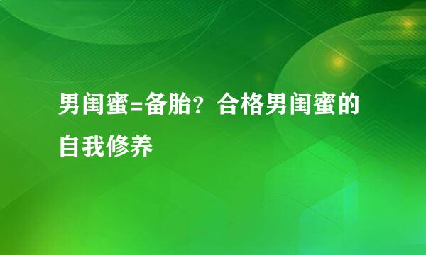 男闺蜜=备胎？合格男闺蜜的自我修养
