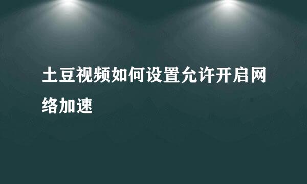 土豆视频如何设置允许开启网络加速