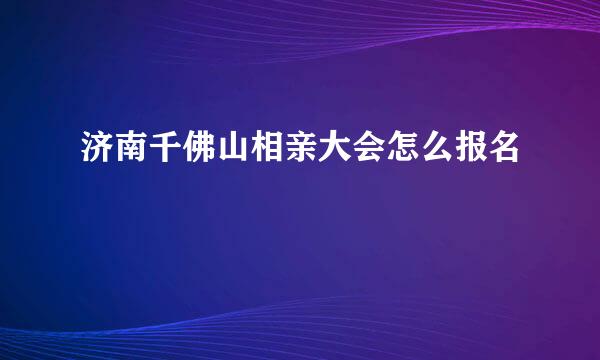 济南千佛山相亲大会怎么报名