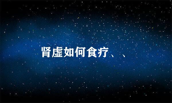 肾虚如何食疗、、