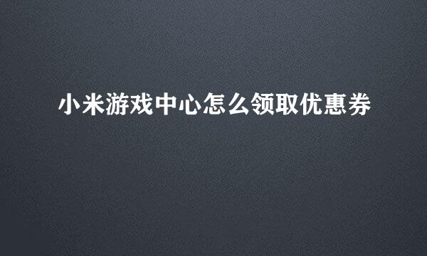 小米游戏中心怎么领取优惠券