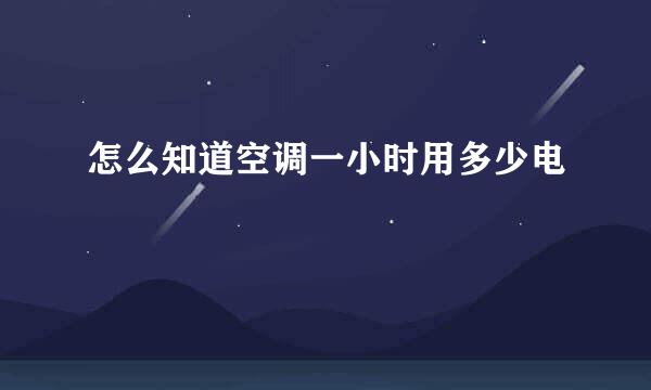 怎么知道空调一小时用多少电