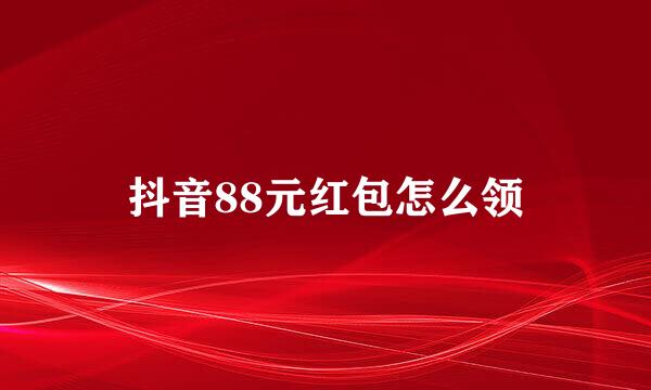 抖音88元红包怎么领