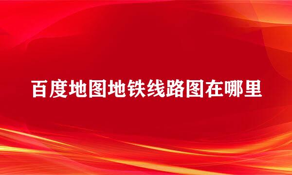 百度地图地铁线路图在哪里