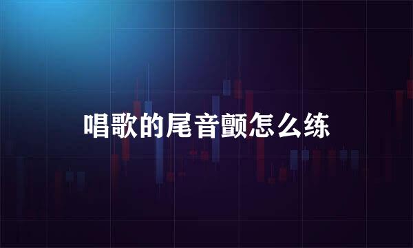 唱歌的尾音颤怎么练