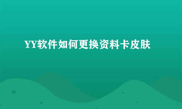 YY软件如何更换资料卡皮肤