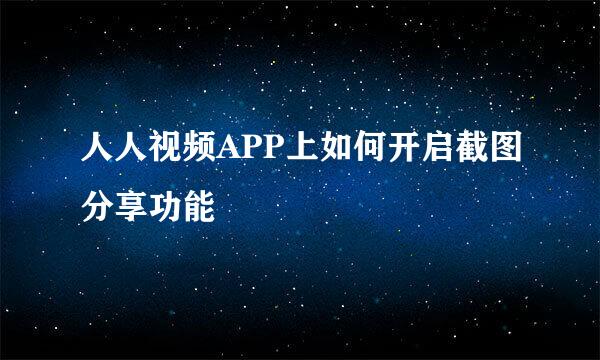 人人视频APP上如何开启截图分享功能