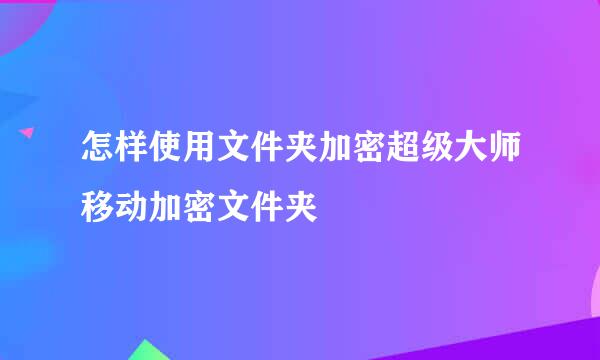 怎样使用文件夹加密超级大师移动加密文件夹