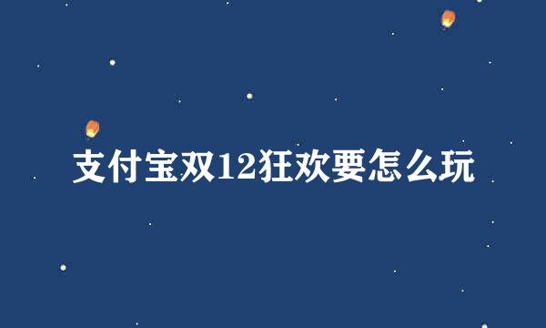 支付宝双12狂欢要怎么玩