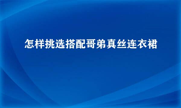 怎样挑选搭配哥弟真丝连衣裙