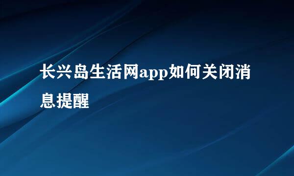 长兴岛生活网app如何关闭消息提醒