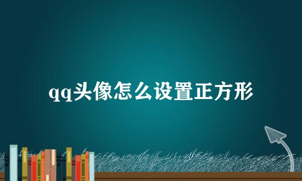 qq头像怎么设置正方形