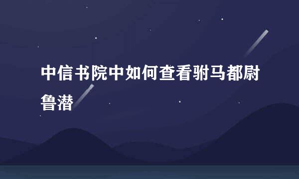 中信书院中如何查看驸马都尉鲁潜