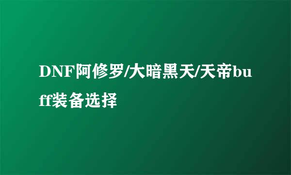 DNF阿修罗/大暗黑天/天帝buff装备选择