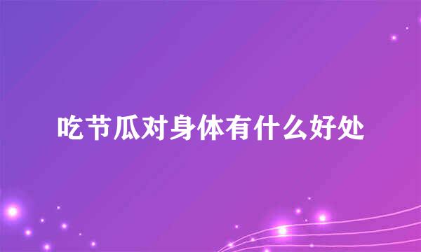 吃节瓜对身体有什么好处