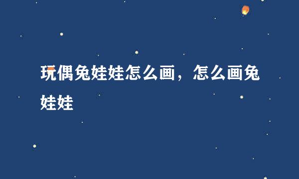 玩偶兔娃娃怎么画，怎么画兔娃娃
