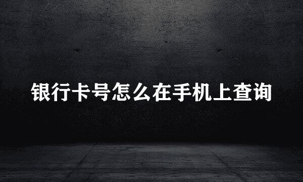 银行卡号怎么在手机上查询